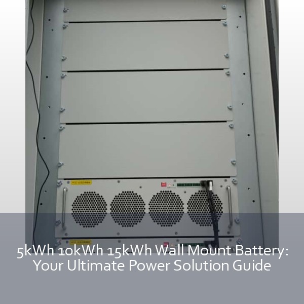 5kWh 10kWh 15kWh Wall Mount Battery: Your Ultimate Power Solution Guide
